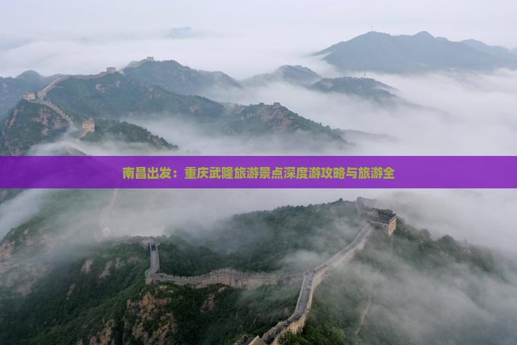 南昌出发：重庆武隆旅游景点深度游攻略与旅游全