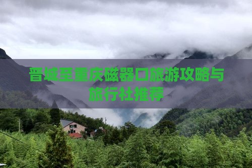 晋城至重庆磁器口旅游攻略与旅行社推荐