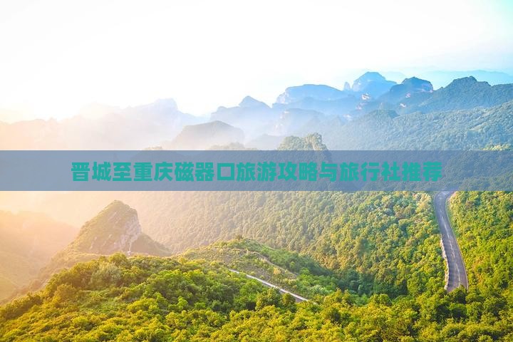 晋城至重庆磁器口旅游攻略与旅行社推荐