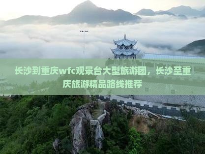 长沙到重庆wfc观景台大型旅游团，长沙至重庆旅游精品路线推荐