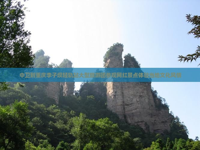 中卫到重庆李子坝轻轨站大型旅游团参观网红景点体验当地文化风情