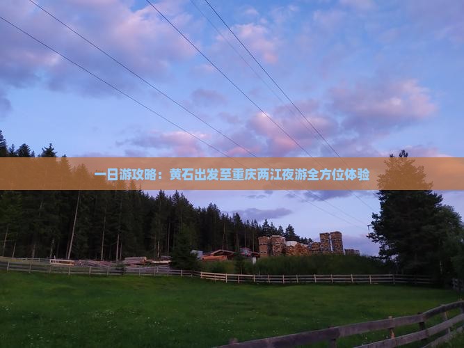 一日游攻略：黄石出发至重庆两江夜游全方位体验
