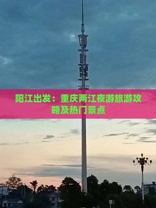 阳江出发：重庆两江夜游旅游攻略及热门景点