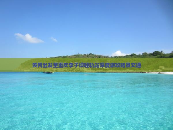 黄冈出发至重庆李子坝轻轨站深度游攻略及交通