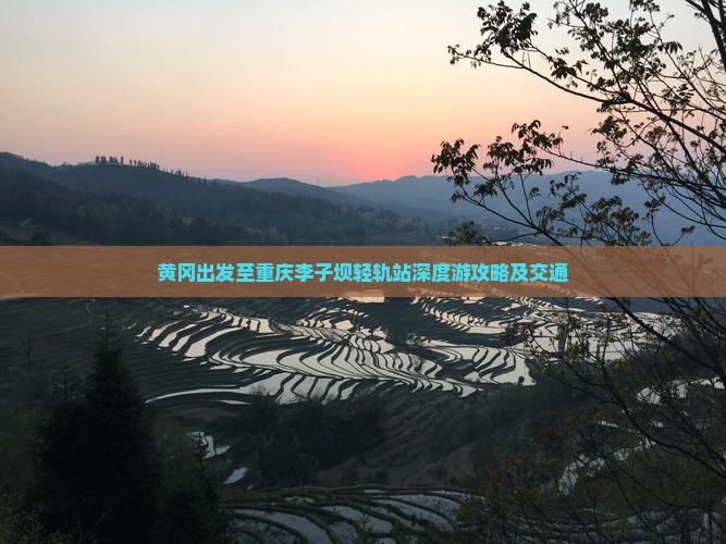 黄冈出发至重庆李子坝轻轨站深度游攻略及交通