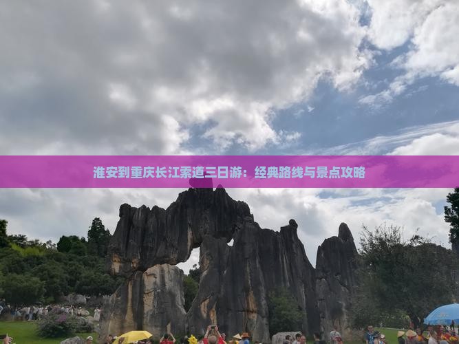 淮安到重庆长江索道三日游：经典路线与景点攻略