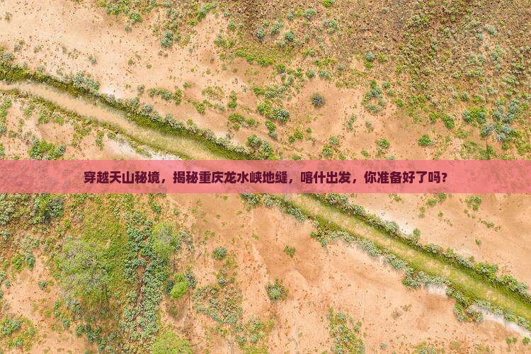 喀什到重庆龙水峡地缝自由团