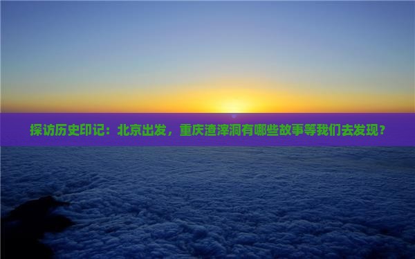 北京到重庆渣滓洞必去地