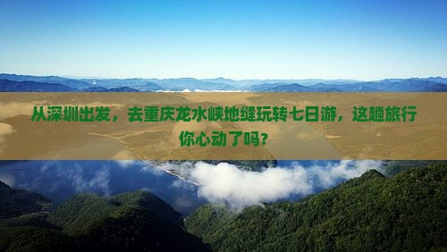 深圳去重庆龙水峡地缝七日游 深圳去重庆龙水峡地缝七日游