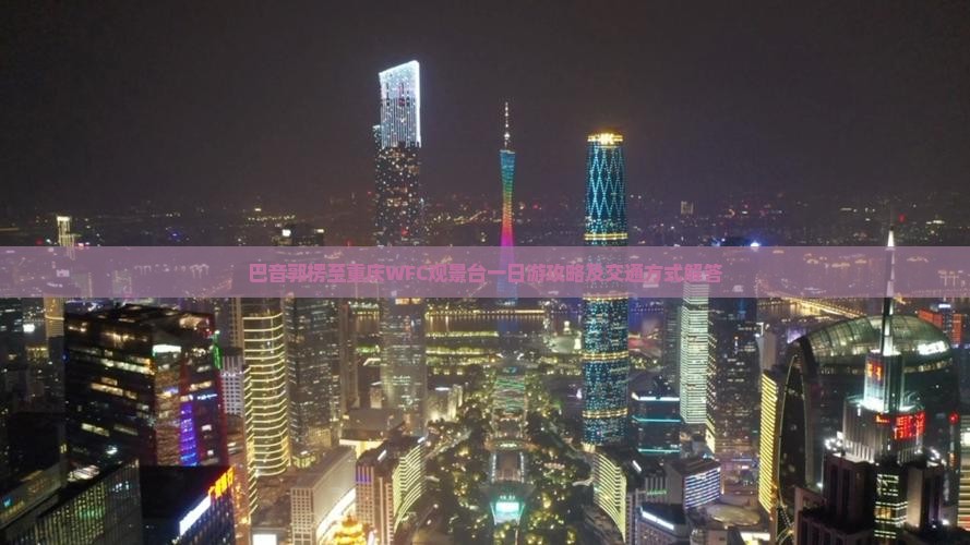 巴音郭楞到重庆wfc观景台一日