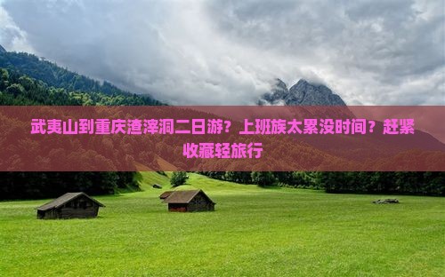 武夷山到重庆渣滓洞二日游 武夷山到重庆渣滓洞二日游