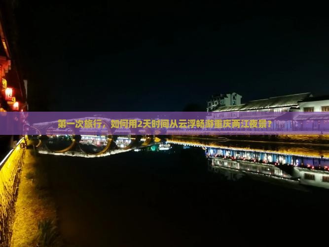 云浮去重庆两江夜游二日游