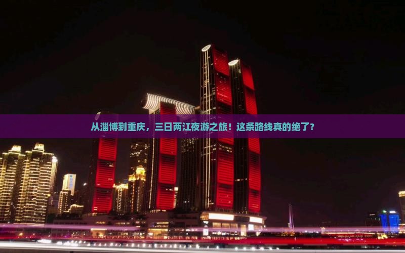 淄博到重庆两江夜游三日游