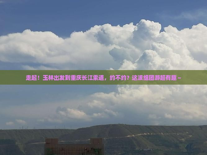 玉林到重庆长江索道团体旅游