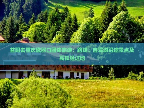 益阳去重庆磁器口团体旅游