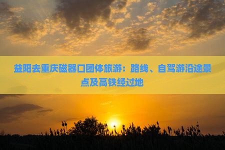 益阳去重庆磁器口团体旅游
