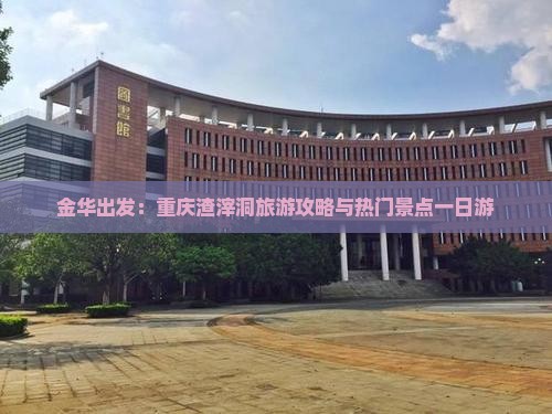 金华去重庆渣滓洞一日