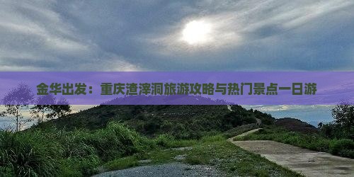 金华去重庆渣滓洞一日
