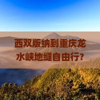 西双版纳到重庆龙水峡地缝自由行
