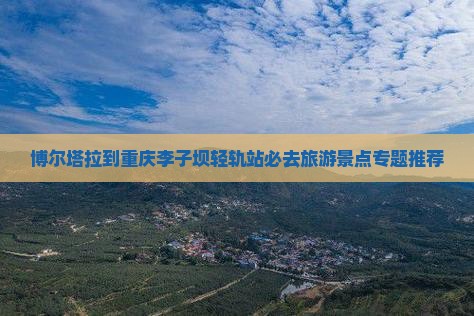博尔塔拉到重庆李子坝轻轨站必去地