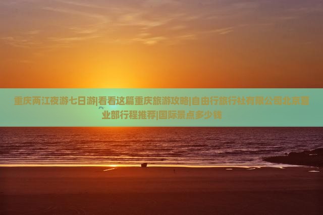 国庆节去重庆两江夜游七日游
