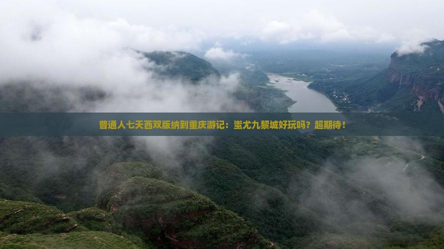 西双版纳去重庆蚩尤九黎城七日游