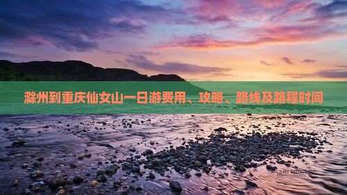滁州到重庆仙女山一日