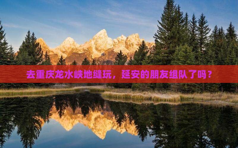 延安到重庆龙水峡地缝团体旅游