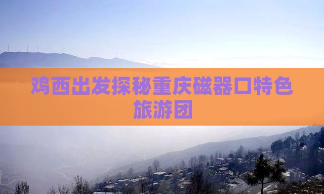 鸡西去重庆磁器口自由团