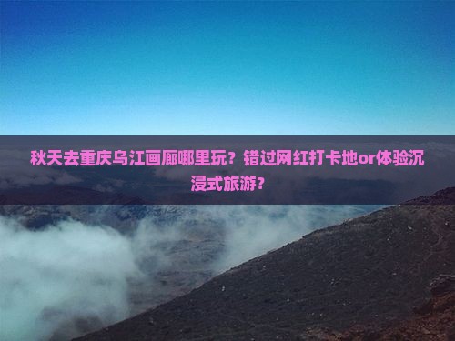 秋天去重庆乌江画廊哪里玩