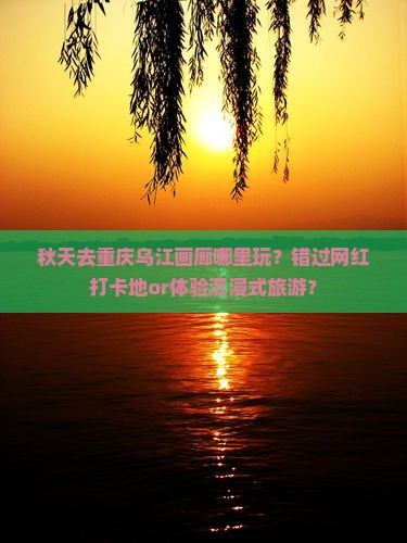 秋天去重庆乌江画廊哪里玩