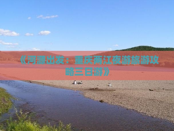 河源到重庆两江夜游三日游