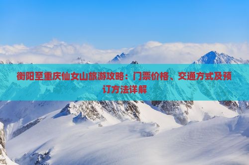 衡阳到重庆仙女山门票 衡阳到重庆仙女山门票