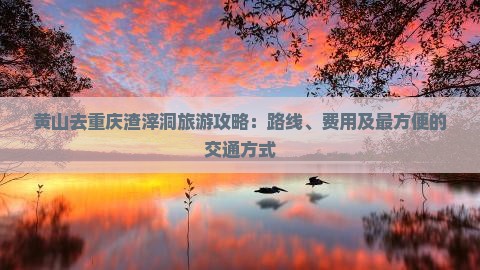 黄山去重庆渣滓洞旅游