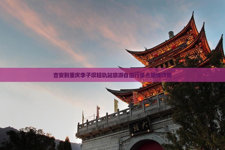 吉安到重庆李子坝轻轨站攻略