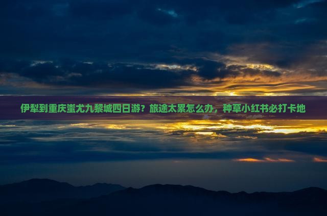 伊犁到重庆蚩尤九黎城四日游