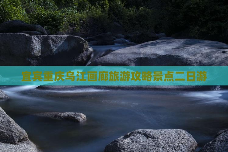 宜宾去重庆乌江画廊二日游
