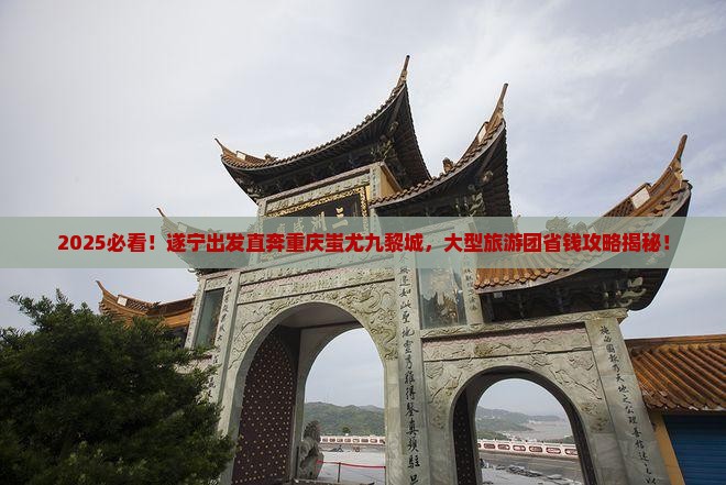 遂宁到重庆蚩尤九黎城大型旅游团