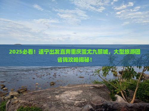 遂宁到重庆蚩尤九黎城大型旅游团