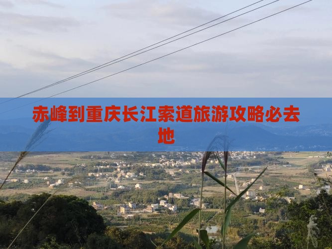 赤峰到重庆长江索道必去地