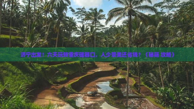 济宁到重庆磁器口六日游