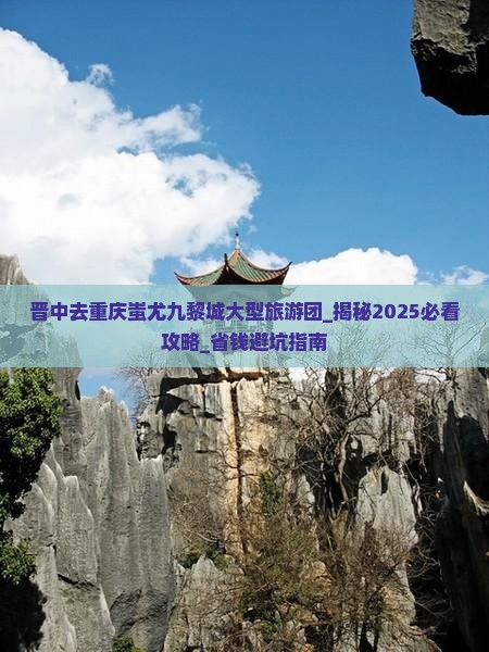 晋中去重庆蚩尤九黎城大型旅游团