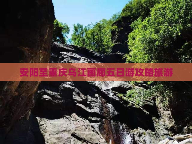 安阳去重庆乌江画廊五日游 安阳去重庆乌江画廊五日游
