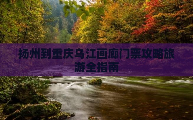 扬州到重庆乌江画廊门票