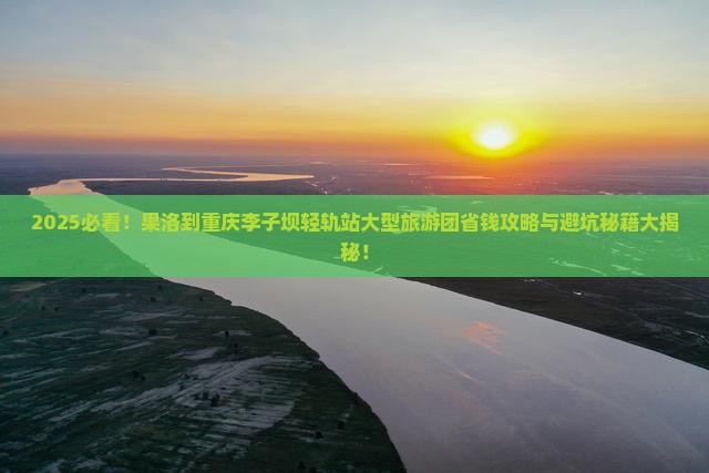 果洛到重庆李子坝轻轨站大型旅游团