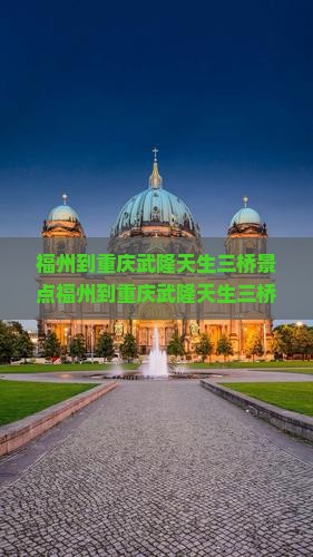 福州到重庆武隆天生三桥景点