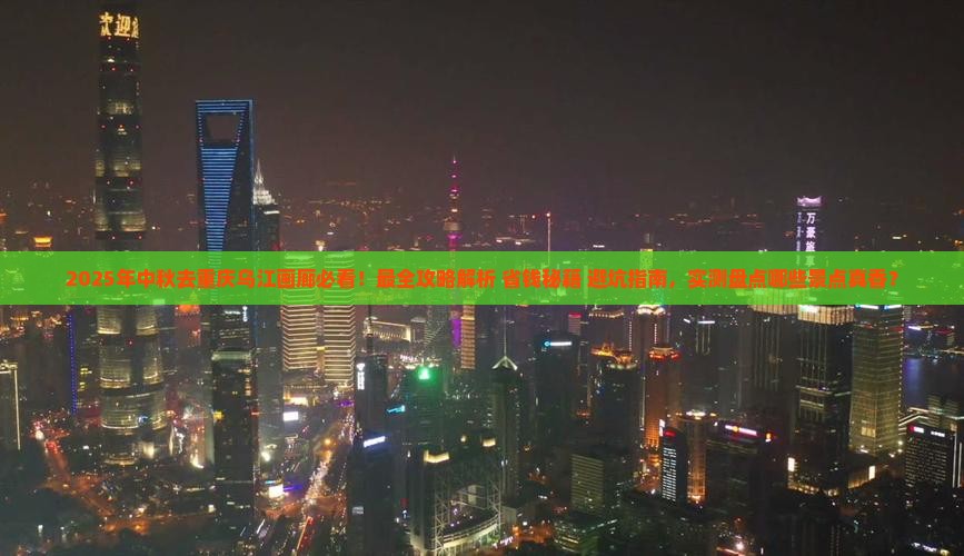 中秋节到重庆乌江画廊攻略
