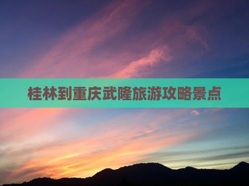 桂林到重庆武隆景点