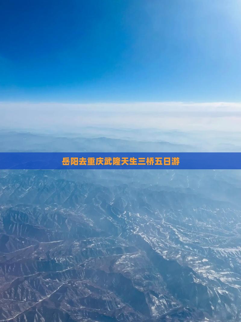岳阳去重庆武隆天生三桥五日游