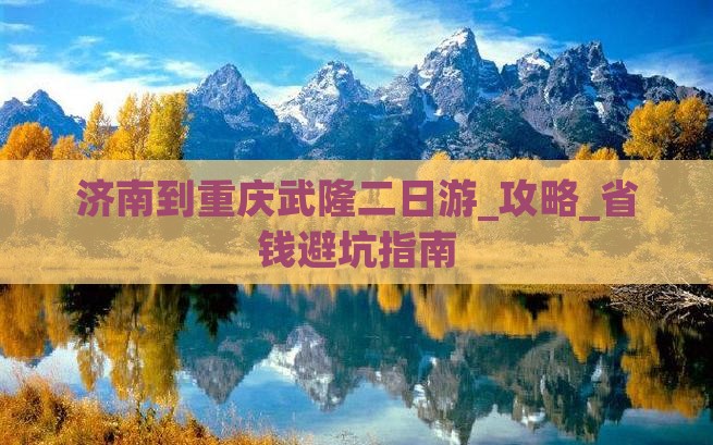济南到重庆武隆二日游